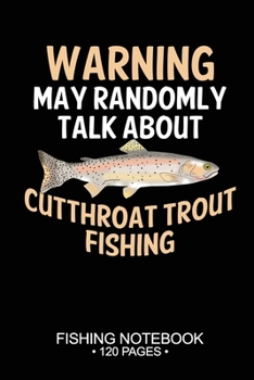 Warning May Randomly Talk About Cutthroat Trout Fishing Fishing Notebook 120 Pages: 6"x 9'' Blank Paper Sheets Paperback Log-Book Cool Unique ... Journal Composition Notes Day Planner Notepad