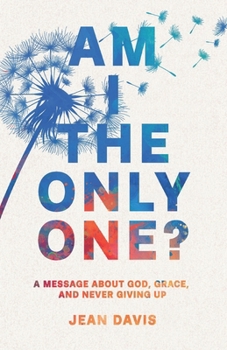 Am I The Only One?: A Message About God, Grace and Never Giving Up