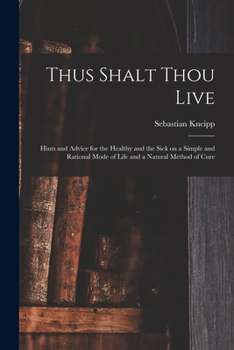Paperback Thus Shalt Thou Live: Hints and Advice for the Healthy and the Sick on a Simple and Rational Mode of Life and a Natural Method of Cure Book