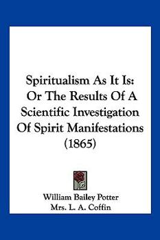 Spiritualism As It Is: Or The Results Of A Scientific Investigation Of Spirit Manifestations