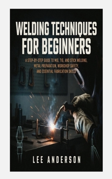 Paperback Welding Techniques for Beginners: A Step-by-Step Guide to MIG, TIG, and Stick Welding, Metal Preparation, Workshop Safety, and Essential Fabrication S Book