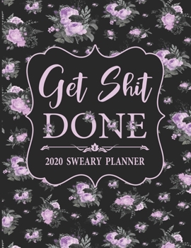 2020 Sweary Planner: Floral Purple Lavender Get Shit Done  - Daily, Weekly, And Monthly Planner With Weekly Motivational Sweary Sayings For Women