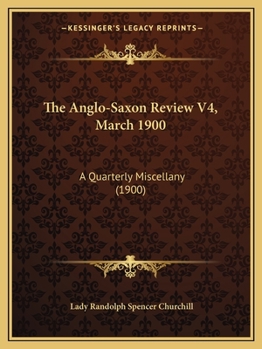 The Anglo-Saxon Review V4, March 1900: A Quarterly Miscellany
