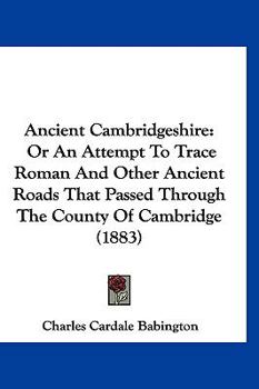 Paperback Ancient Cambridgeshire: Or An Attempt To Trace Roman And Other Ancient Roads That Passed Through The County Of Cambridge (1883) Book