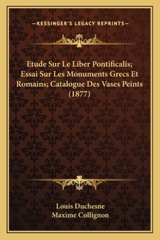 Paperback Etude Sur Le Liber Pontificalis; Essai Sur Les Monuments Grecs Et Romains; Catalogue Des Vases Peints (1877) [French] Book