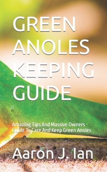 Paperback Green Anoles Keeping Guide: Amazing Tips And Massive Owners Guide To Care And Keep Green Anoles Book