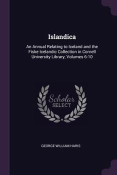Islandica: An Annual Relating to Iceland and the Fiske Icelandic Collection in Cornell University Library, Volumes 6-10
