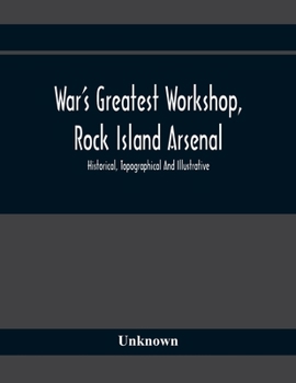 War's Greatest Workshop, Rock Island Arsenal; Historical, Topographical and Illustrative. Published With the Approval of the War Department