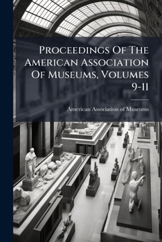 Proceedings Of The American Association Of Museums, Volumes 9-11