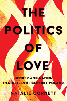 Hardcover The Politics of Love: Gender and Nation in Nineteenth-Century Poland Book