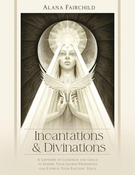 Hardcover Incantations & Divinations: A Grimoire of Goodness and Grace to Inspire Your Sacred Prophecies and Express Your Esoteric Voice? Book