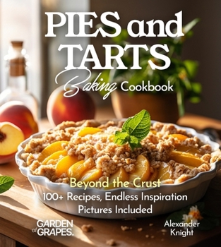 Pies and Tarts Baking Cookbook: Beyond the Crust, 100+ Recipes, Endless Inspiration, Pictures Included (Baking Collection)