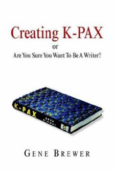 Paperback Creating K-Pax -Or- Are You Sure You Want to Be a Writer? Book
