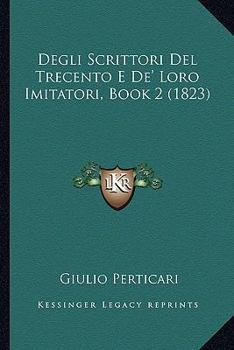Paperback Degli Scrittori Del Trecento E De' Loro Imitatori, Book 2 (1823) [Italian] Book