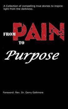 Paperback From Pain to Purpose: A Collection of Compelling True Stories To Inspire Light from the Darkness. Book