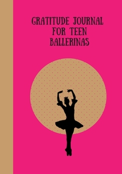 GRATITUDE JOURNAL FOR TEEN BALLERINAS: JOURNAL WITH PROMPTS TO PROMOTE HAPPINESS & POSITIVITY. TO HELP YOUR TEEN DEVELOP MINDFULNESS TECHNIQUES THAT ... SELF ESTEEM, CONFIDENCE & GROWTH & MATURITY