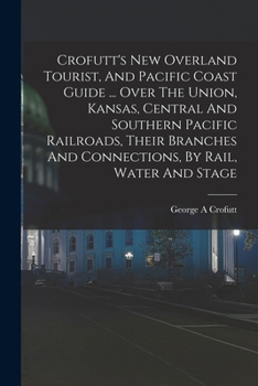 Paperback Crofutt's New Overland Tourist, And Pacific Coast Guide ... Over The Union, Kansas, Central And Southern Pacific Railroads, Their Branches And Connect Book