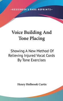 Voice Building And Tone Placing: Showing A New Method Of Relieving Injured Vocal Cords By Tone Exercises