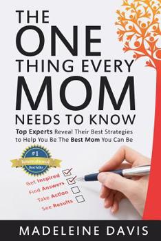 Paperback The One Thing Every Mom Needs To Know: Top Experts Reveal Their Best Strategies to Help You Be The Best Mom You Can Be Book