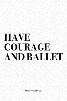 Paperback Have Courage And Ballet: A 6x9 Inch Diary Notebook Journal With A Bold Text Font Slogan On A Matte Cover and 120 Blank Lined Pages Makes A Grea Book