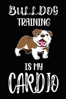 Paperback Bulldog Training Is My Cardio: Best Bulldog Training Log Book gifts. Best Dog Trainer Log Book gifts For Dog Lovers who loves Bulldog. Cute Bulldog T Book