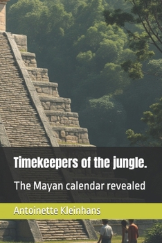 Timekeepers of the jungle.: The Mayan calendar revealed
