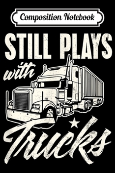 Paperback Composition Notebook: Funny Trucker Delivery Driver Still plays with Trucks Journal/Notebook Blank Lined Ruled 6x9 100 Pages Book