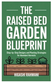 The Raised Bed Garden Blueprint: Step-by-Step Designs and Planting Strategies for Abundant Harvests
