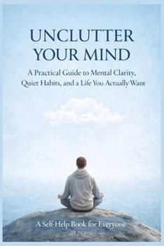 Paperback Unclutter Your Mind: A Practical Guide to Mental Clarity, Quiet Habits, and a Life You Actually Want Book