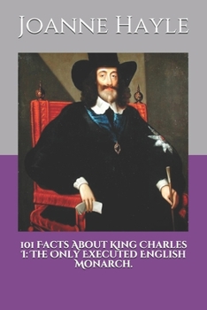 Paperback 101 Facts About King Charles I: The Only Executed English Monarch. Book