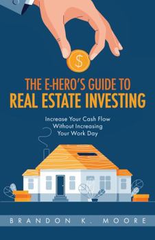 Paperback The E-Hero's Guide To Real Estate Investing: Increase Your Cash Flow Without Increasing Your Work Day (The E-Hero's Journey Books) Book