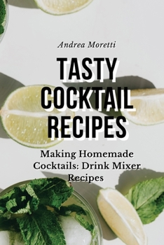 Tasty Cocktail Recipes: Making Homemade Cocktails: Drink Mixer Recipes