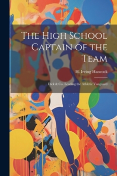 Paperback The High School Captain of the Team: Dick & Co. Leading the Athletic Vanguard Book