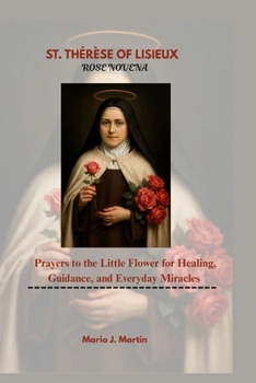 ST. THÉRÈSE OF LISIEUX ROSE NOVENA .: Prayers to the Little Flower for Healing, Guidance, and Everyday Miracles.