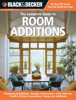 Paperback Black & Decker the Complete Guide to Room Additions: Designing & Building -Garage Conversions -Attic Add-Ons -Bath & Kitchen Expansions -Bump-Out Addi Book