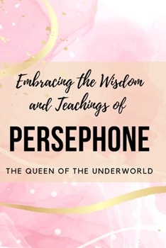 Paperback Embracing the Wisdom and Teachings of Persephone: The Queen of the Underworld Book