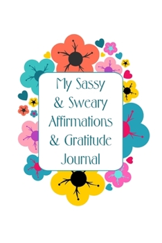 Paperback My Sassy & Sweary Affirmations & Gratitude Journal: Fun & Cute Floral Design Sweary Affirmation & Gratitude Journal for Sassy Ladies Book