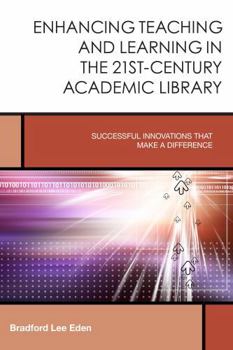 Enhancing Teaching and Learning in the 21st-Century Academic Library: Successful Innovations That Make a Difference (Creating the 21st-Century Academic Library #2) - Book #2 of the Creating the 21st-Century Academic Library