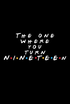 The One Where You Turn Nineteen (19): Friends TV Show Inspired Birthday Gift for 19 Year Old Boy or Girl | Blank Ruled Notebook Journal for 19th Birthday | Better Than A Card!