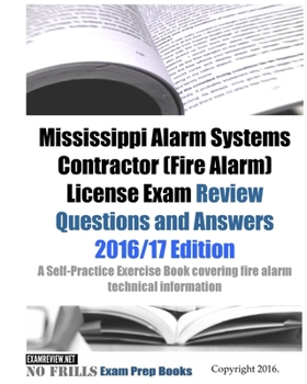 Mississippi Alarm Systems Contractor (Fire Alarm) License Exam Review Questions and Answers 2016/17 Edition: A Self-Practice Exercise Book covering fire alarm technical information and state specific 