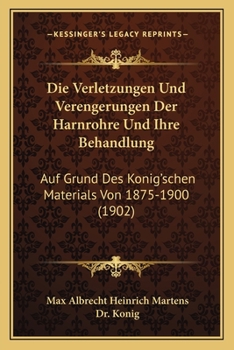 Paperback Die Verletzungen Und Verengerungen Der Harnrohre Und Ihre Behandlung: Auf Grund Des Konig'schen Materials Von 1875-1900 (1902) [German] Book