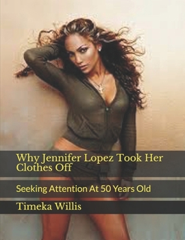 Paperback Why Jennifer Lopez Took Her Clothes Off: Seeking Attention At 50 Years Old Book