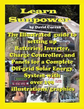 Paperback Learn Sun Power: The Illustrated guide to setting up Batteries, Inverter, Charge Controller, and Panels for a Complete Off-grid Solar E Book