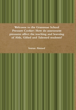 Hardcover Welcome to the Grammar School Pressure Cooker: How do assessment pressures affect the teaching and learning of Able, Gifted and Talented students? Book
