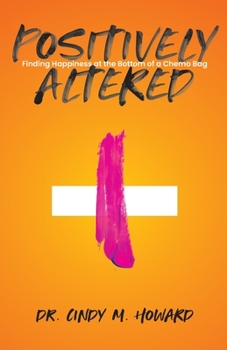 Paperback Positively Altered: Finding Happiness at the Bottom of a Chemo Bag Book