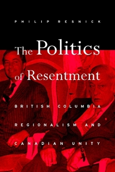 Hardcover The Politics of Resentment: British Columbia Regionalism and Canadian Unity Book