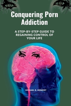 Conquering Porn Addiction: A Step-by-Step Guide to Regaining Control of Your Life