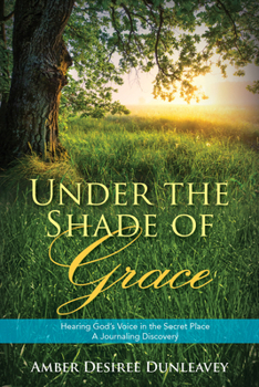 Under the Shade of Grace: Hearing God’s Voice in The Secret Place – A Journaling Discovery