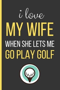 Paperback I Love My Wife When She Lets Me Go Play Golf: Golf Gifts: Funny Novelty Lined Notebook / Journal To Write In (6 x 9) Book