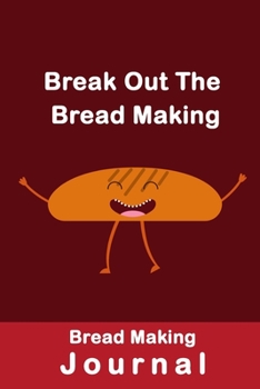 Break Out The Bread Making: Bread Making Journal, Blank Bread Making Recipes LogBook, Gift for Bakers-120 Pages(6"x9") Matte Cover Finish